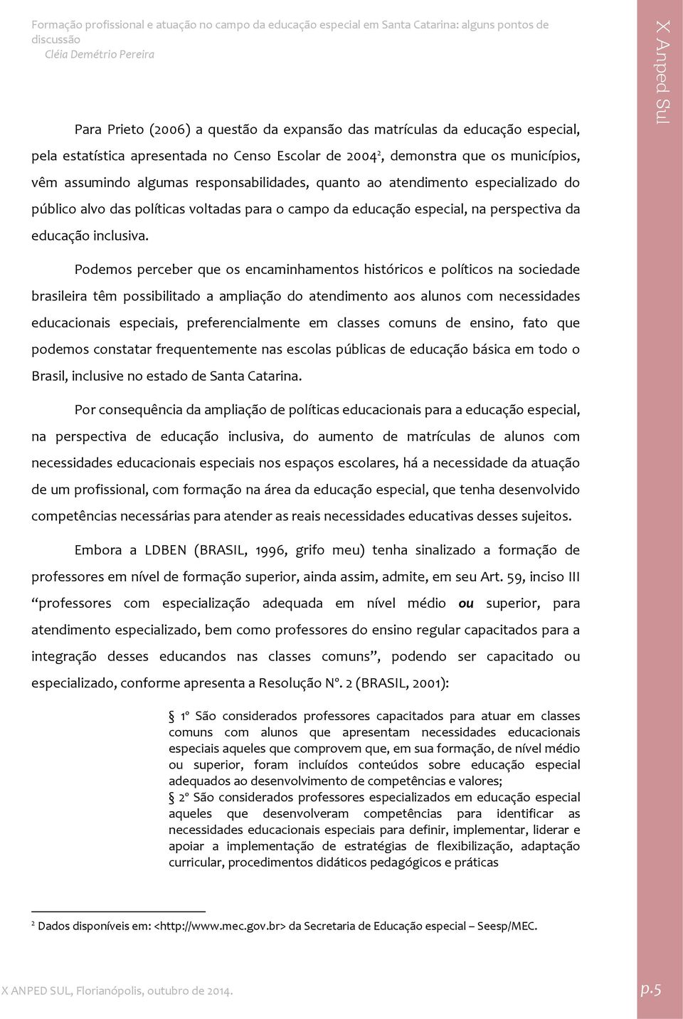 Podemos perceber que os encaminhamentos históricos e políticos na sociedade brasileira têm possibilitado a ampliação do atendimento aos alunos com necessidades educacionais especiais,