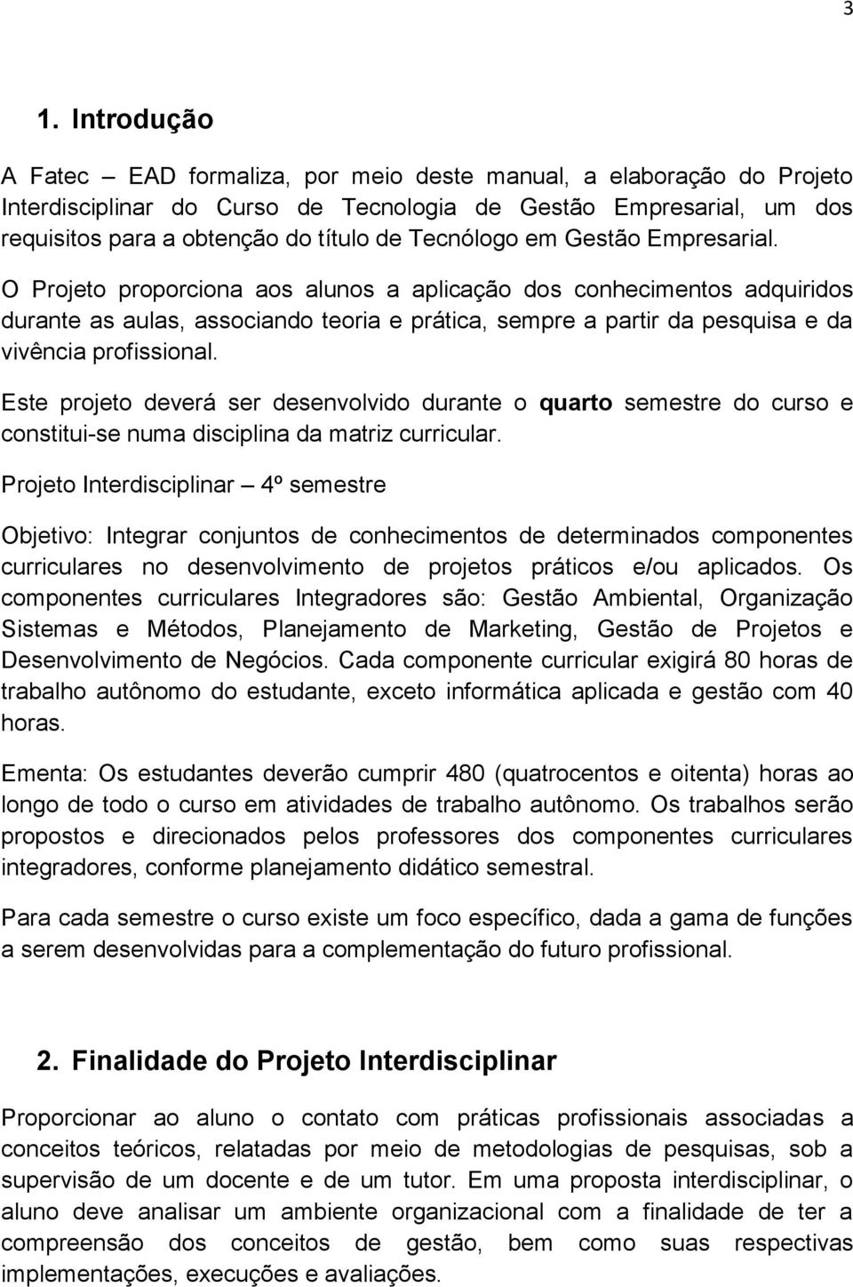 O Projeto proporciona aos alunos a aplicação dos conhecimentos adquiridos durante as aulas, associando teoria e prática, sempre a partir da pesquisa e da vivência profissional.