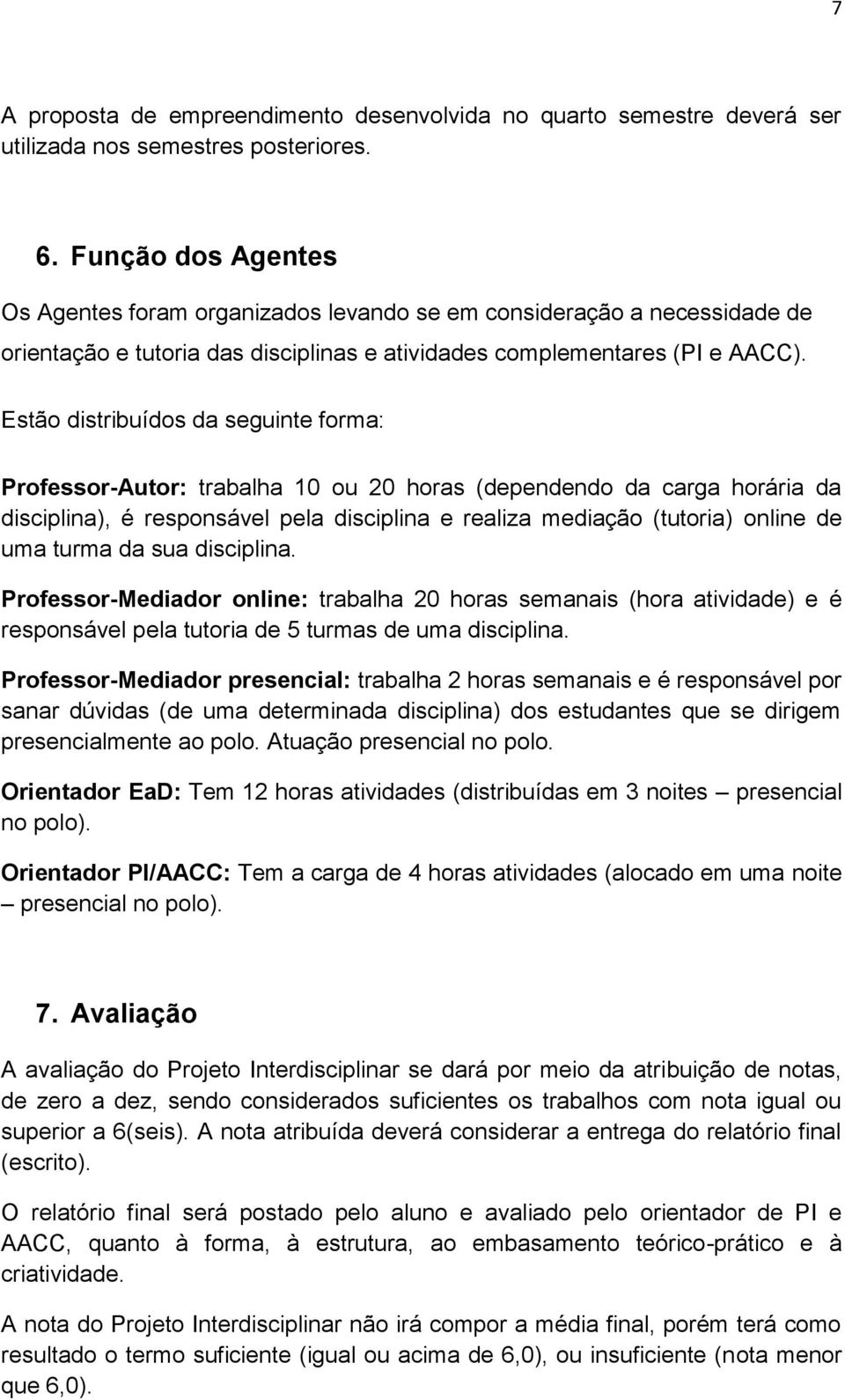 Estão distribuídos da seguinte forma: Professor-Autor: trabalha 10 ou 20 horas (dependendo da carga horária da disciplina), é responsável pela disciplina e realiza mediação (tutoria) online de uma