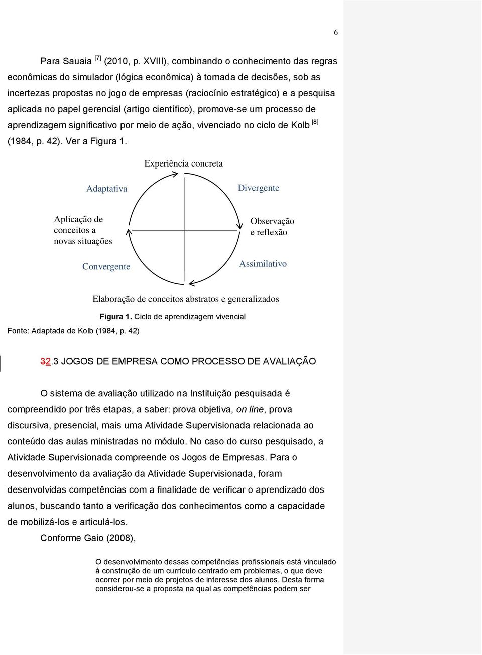 aplicada no papel gerencial (artigo científico), promove-se um processo de aprendizagem significativo por meio de ação, vivenciado no ciclo de Kolb [8] (1984, p. 42). Ver a Figura 1.