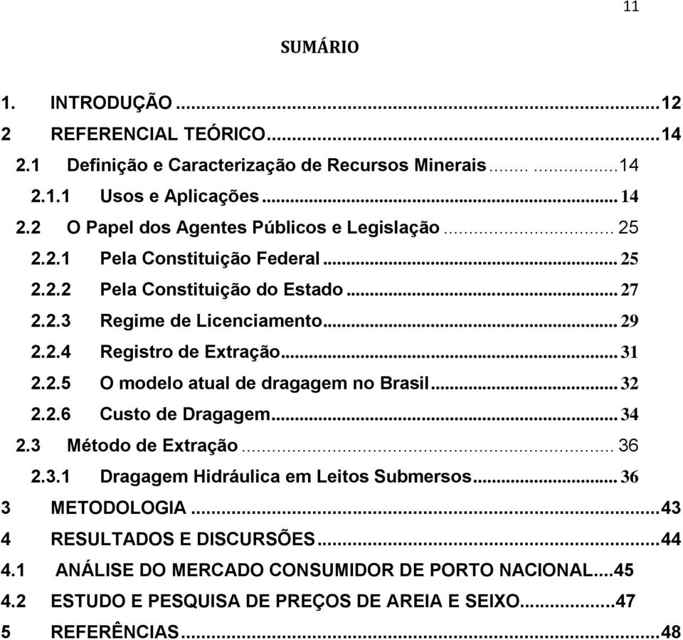 .. 32 2.2.6 Custo de Dragagem... 34 2.3 Método de Extração... 36 2.3.1 Dragagem Hidráulica em Leitos Submersos... 36 3 METODOLOGIA... 43 4 RESULTADOS E DISCURSÕES... 44 4.