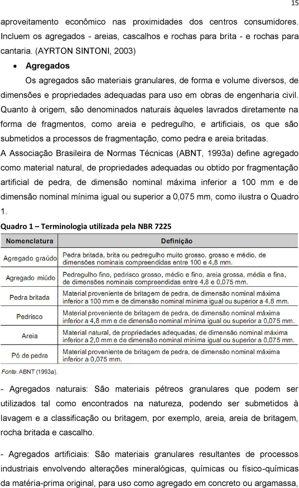 Quanto à origem, são denominados naturais àqueles lavrados diretamente na forma de fragmentos, como areia e pedregulho, e artificiais, os que são submetidos a processos de fragmentação, como pedra e