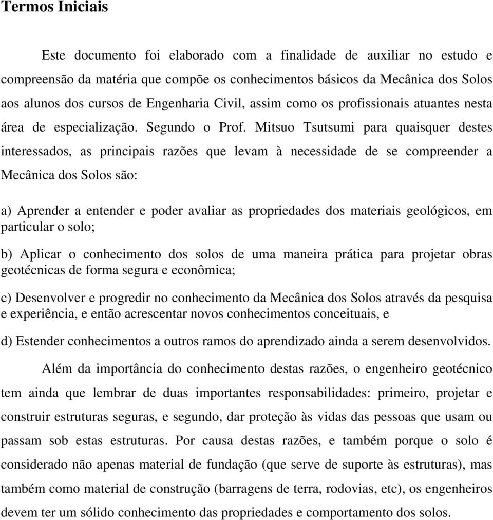 Mitsuo Tsutsumi para quaisquer destes interessados, as principais razões que levam à necessidade de se compreender a Mecânica dos Solos são: a) Aprender a entender e poder avaliar as propriedades dos