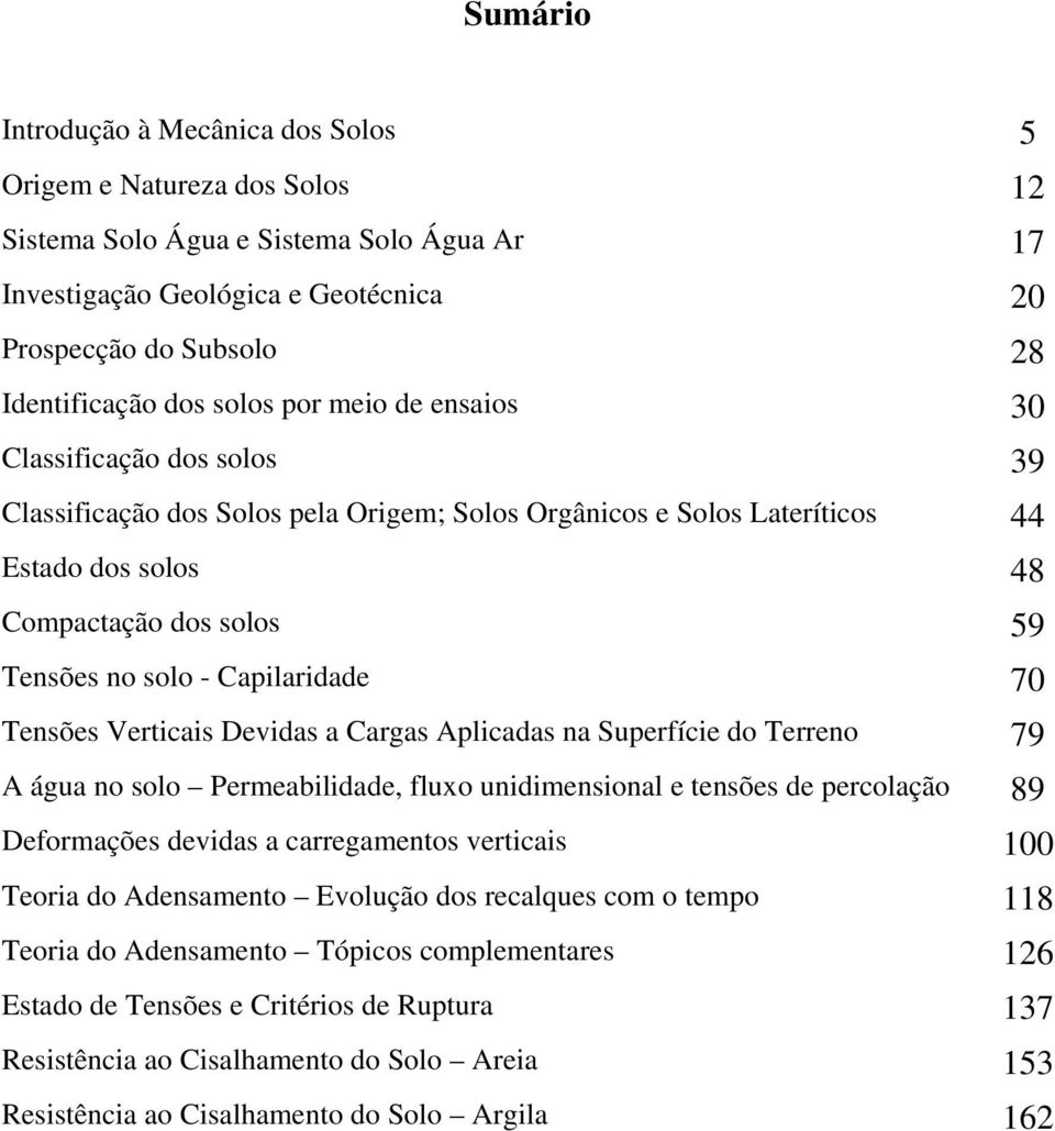 Capilaridade 70 Tensões Verticais Devidas a Cargas Aplicadas na Superfície do Terreno 79 A água no solo Permeabilidade, fluxo unidimensional e tensões de percolação 89 Deformações devidas a