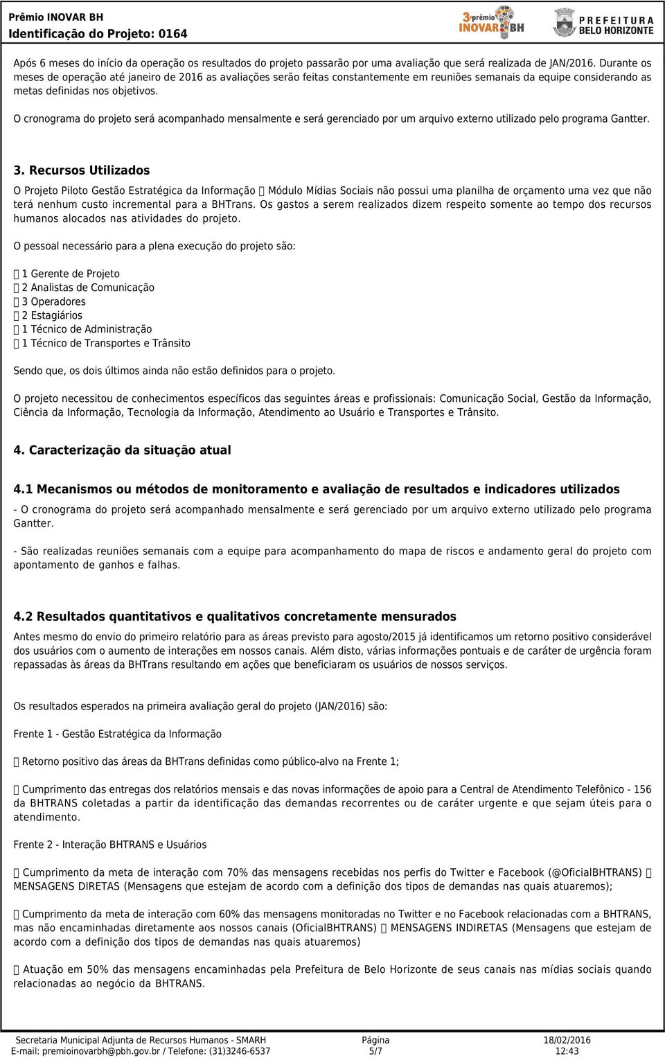 O cronograma do projeto será acompanhado mensalmente e será gerenciado por um arquivo externo utilizado pelo programa Gantter. 3.