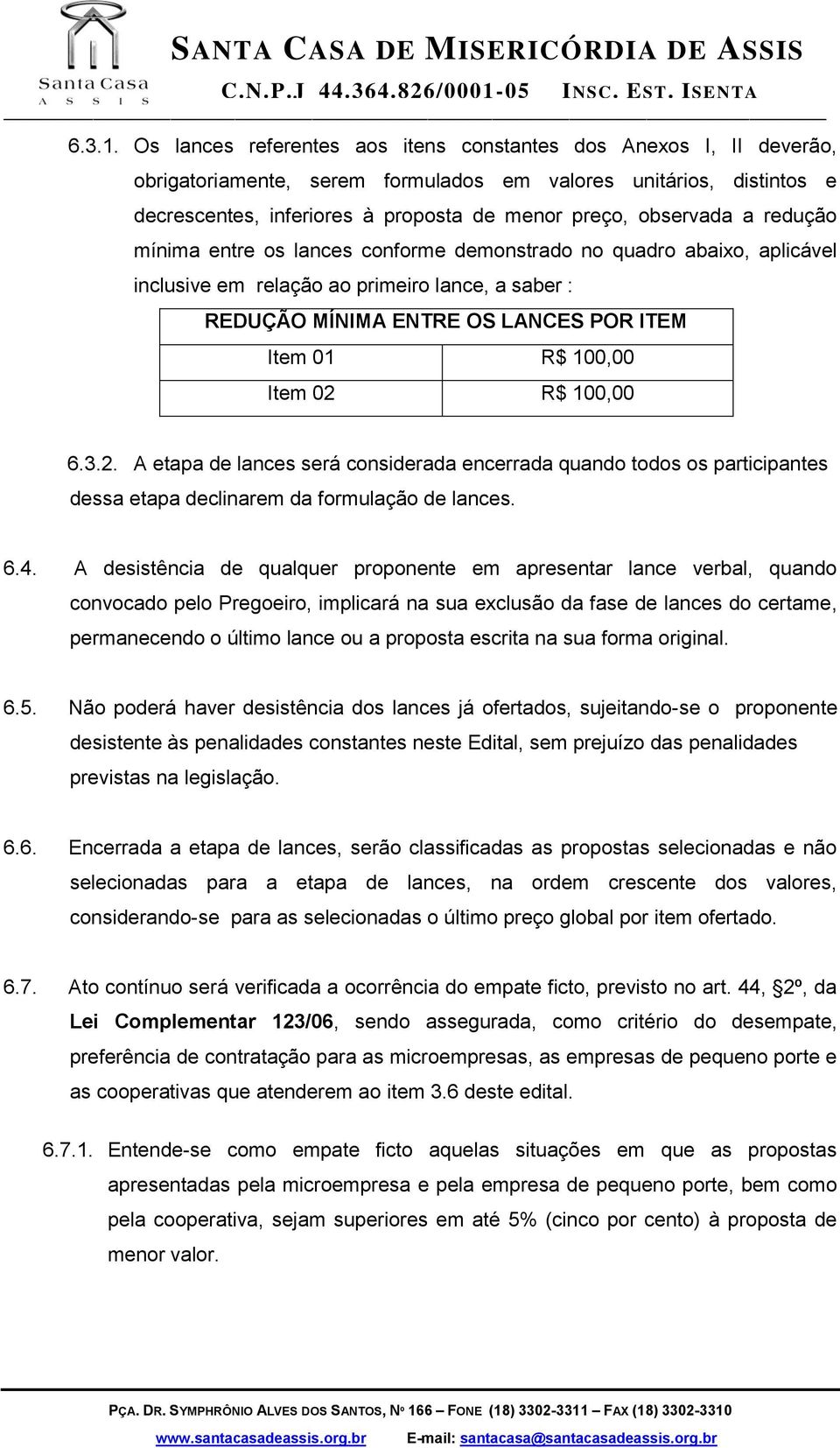 a redução mínima entre os lances conforme demonstrado no quadro abaixo, aplicável inclusive em relação ao primeiro lance, a saber : REDUÇÃO MÍNIMA ENTRE OS LANCES POR ITEM Item 01 R$ 100,00 Item 02