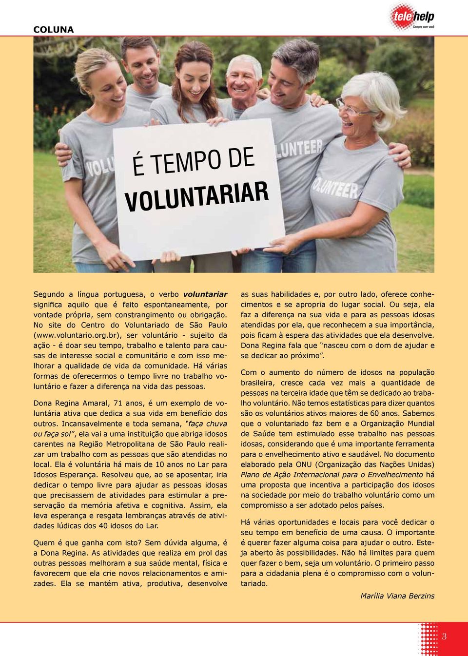 br), ser voluntário - sujeito da ação - é doar seu tempo, trabalho e talento para causas de interesse social e comunitário e com isso melhorar a qualidade de vida da comunidade.