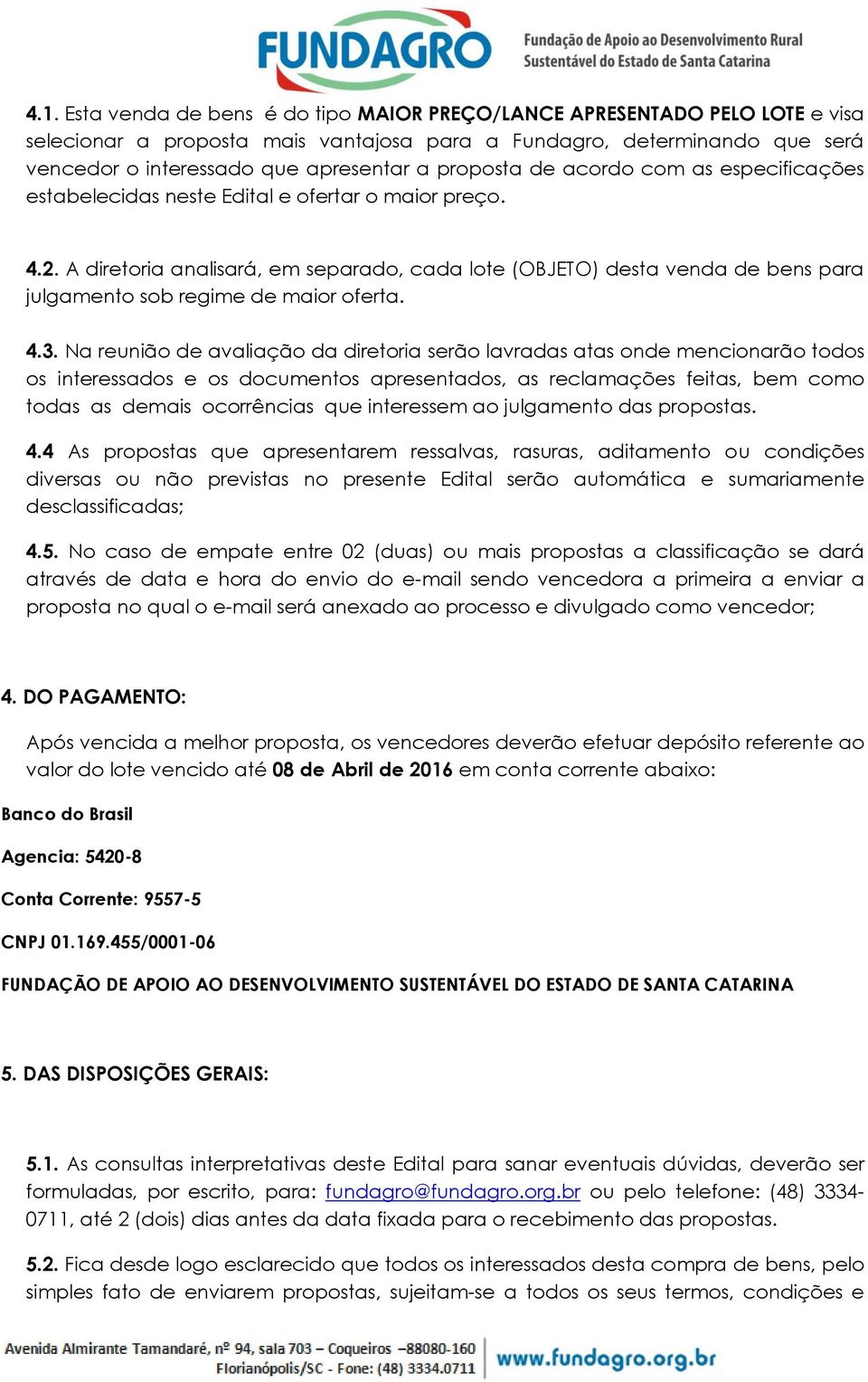 A diretoria analisará, em separado, cada lote (OBJETO) desta venda de bens para julgamento sob regime de maior oferta. 4.3.