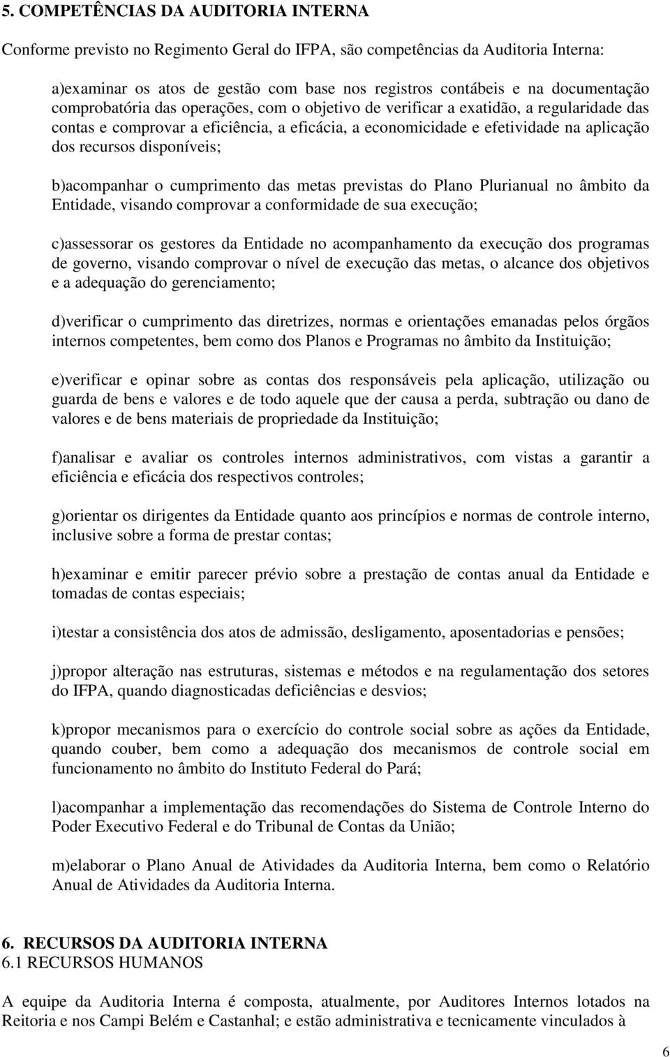 recursos disponíveis; b)acompanhar o cumprimento das metas previstas do Plano Plurianual no âmbito da Entidade, visando comprovar a conformidade de sua execução; c)assessorar os gestores da Entidade