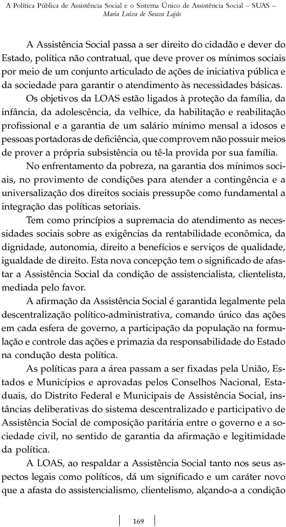 Os objetivos da LOAS estão ligados à proteção da família, da infância, da adolescência, da velhice, da habilitação e reabilitação profissional e a garantia de um salário mínimo mensal a idosos e