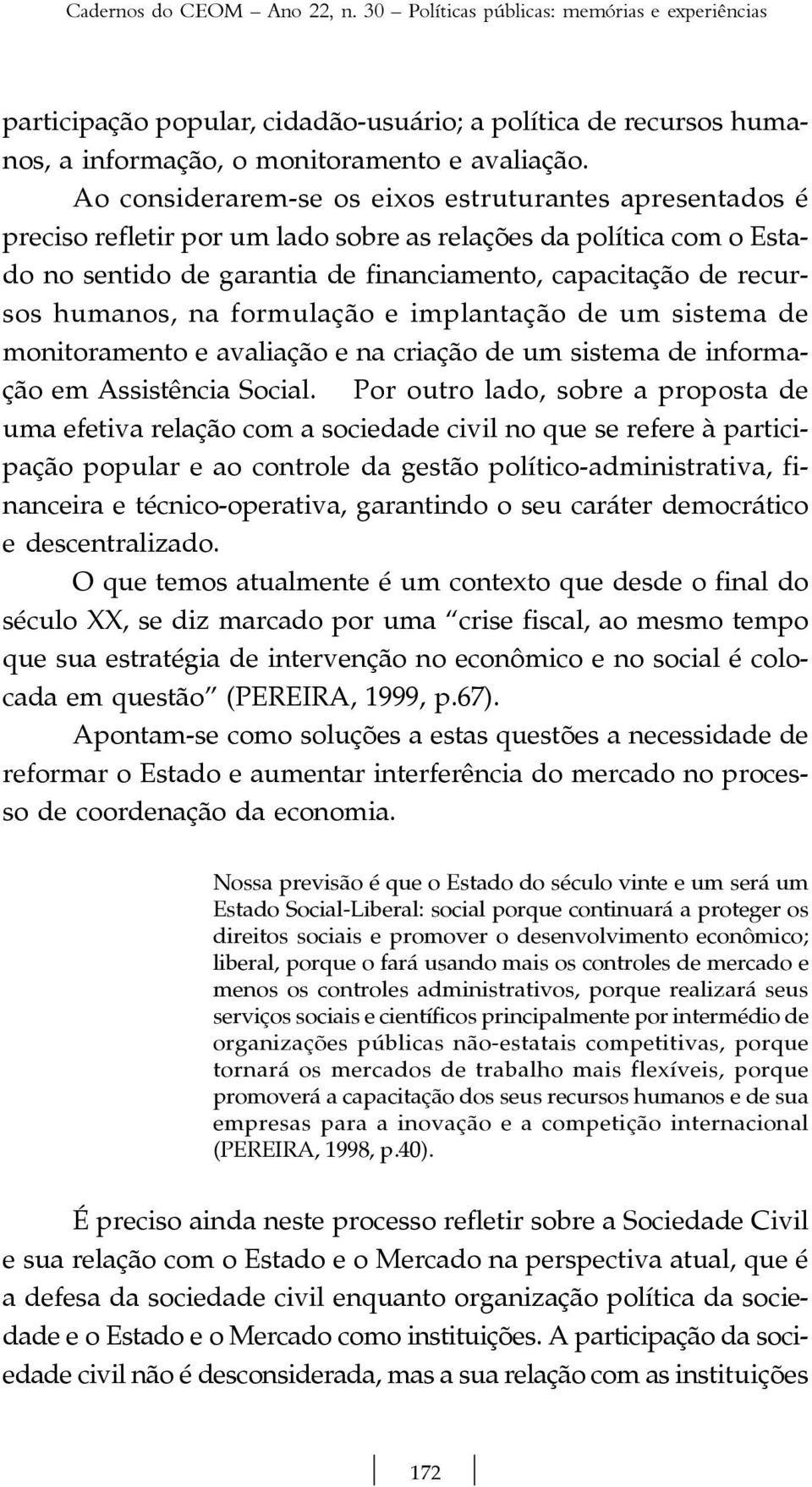 humanos, na formulação e implantação de um sistema de monitoramento e avaliação e na criação de um sistema de informação em Assistência Social.