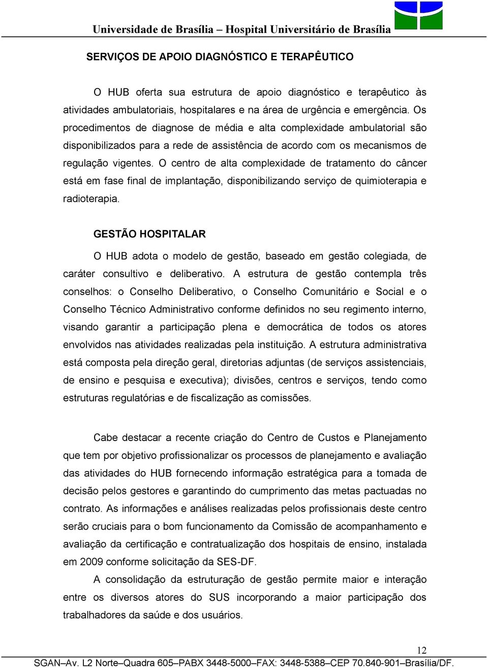 O centro de alta complexidade de tratamento do câncer está em fase final de implantação, disponibilizando serviço de quimioterapia e radioterapia.