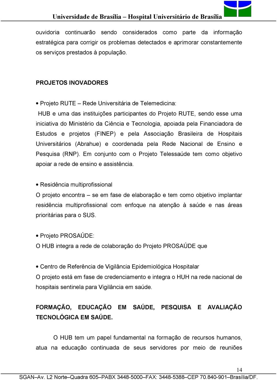 pela Financiadora de Estudos e projetos (FINEP) e pela Associação Brasileira de Hospitais Universitários (Abrahue) e coordenada pela Rede Nacional de Ensino e Pesquisa (RNP).