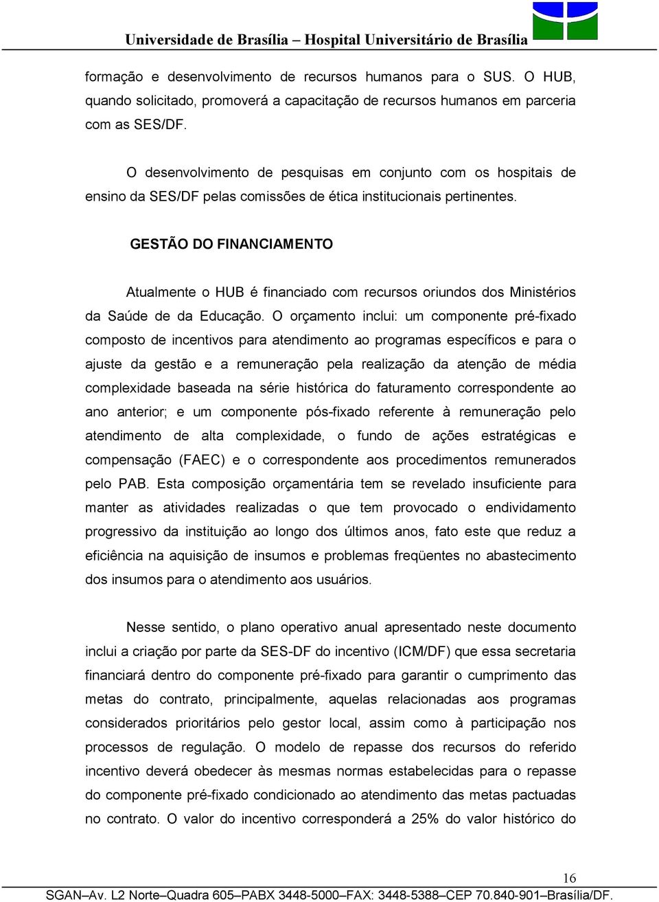 GESTÃO DO FINANCIAMENTO Atualmente o HUB é financiado com recursos oriundos dos Ministérios da Saúde de da Educação.