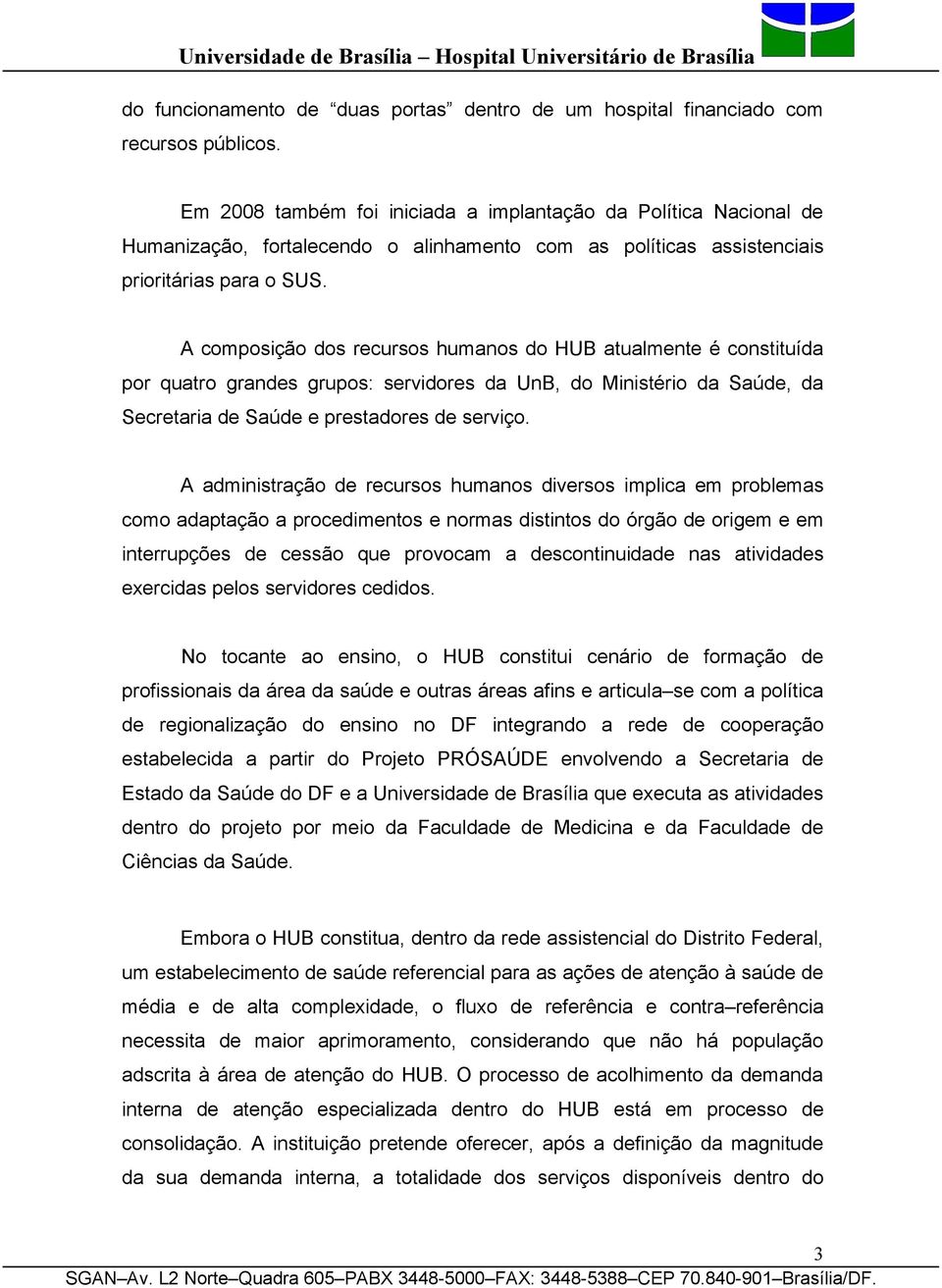 A composição dos recursos humanos do HUB atualmente é constituída por quatro grandes grupos: servidores da UnB, do Ministério da Saúde, da Secretaria de Saúde e prestadores de serviço.