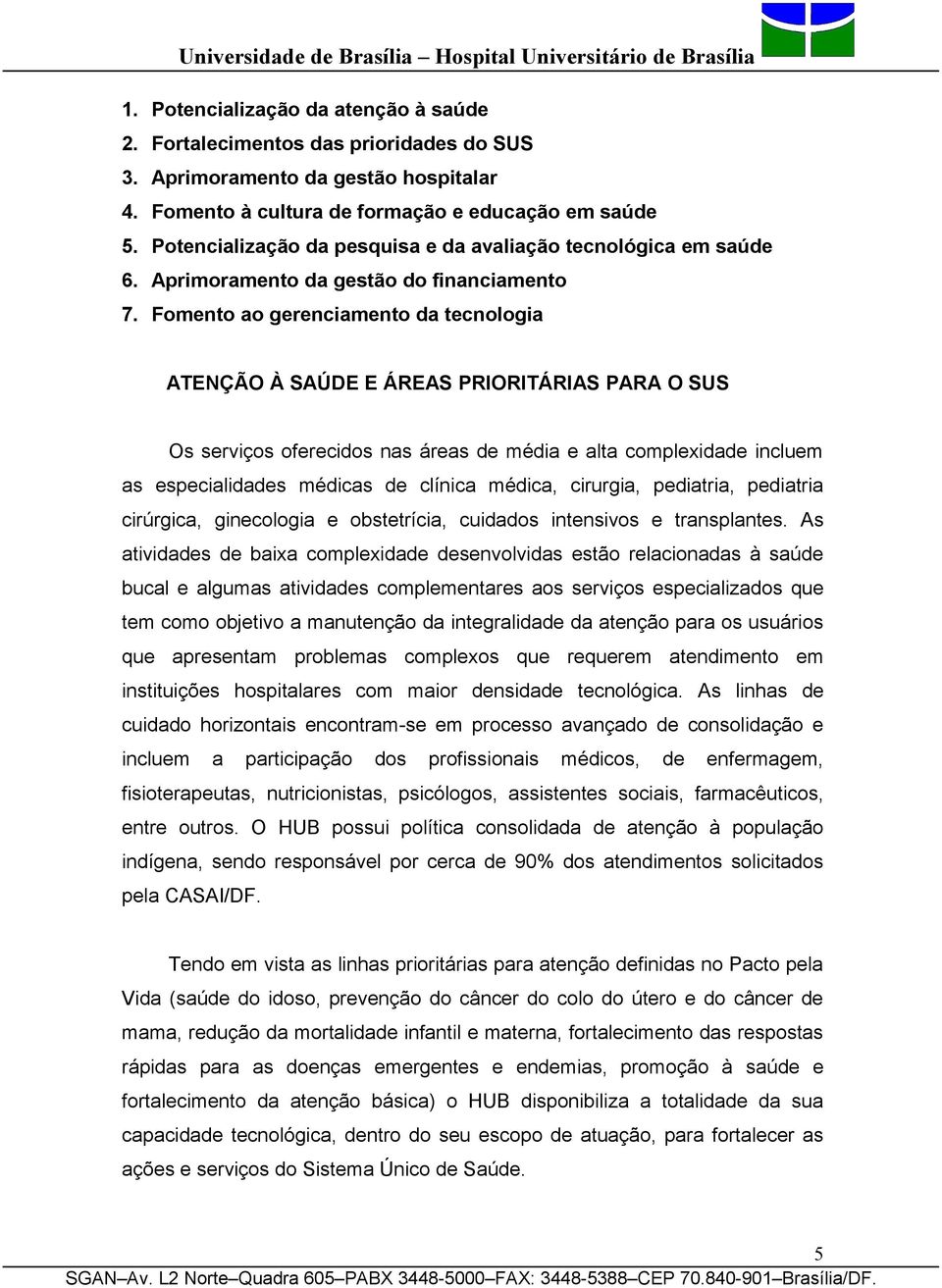 Fomento ao gerenciamento da tecnologia ATENÇÃO À SAÚDE E ÁREAS PRIORITÁRIAS PARA O SUS Os serviços oferecidos nas áreas de média e alta complexidade incluem as especialidades médicas de clínica