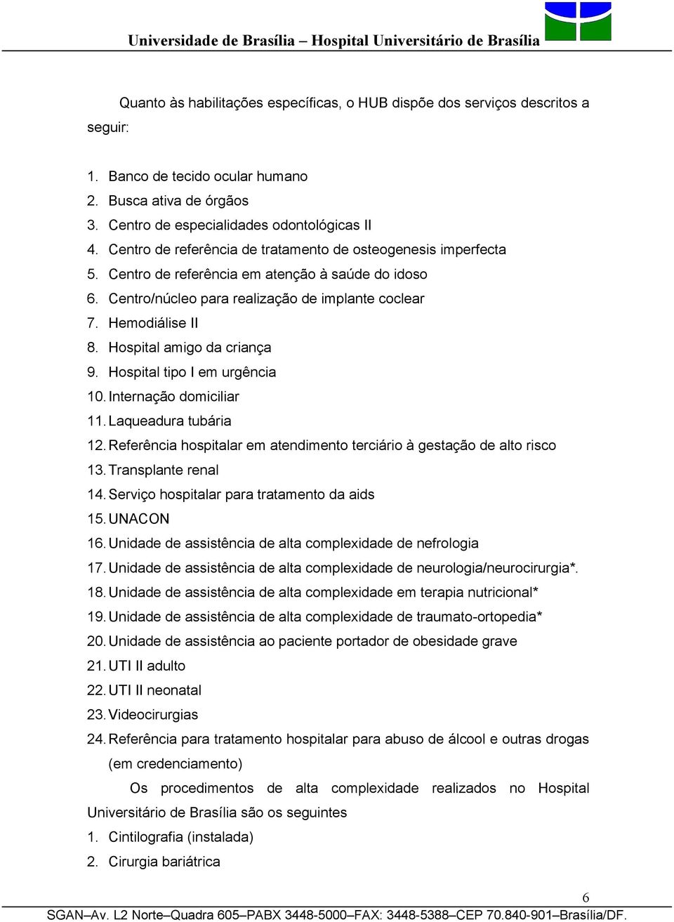 Hospital amigo da criança 9. Hospital tipo I em urgência 10. Internação domiciliar 11. Laqueadura tubária 12. Referência hospitalar em atendimento terciário à gestação de alto risco 13.