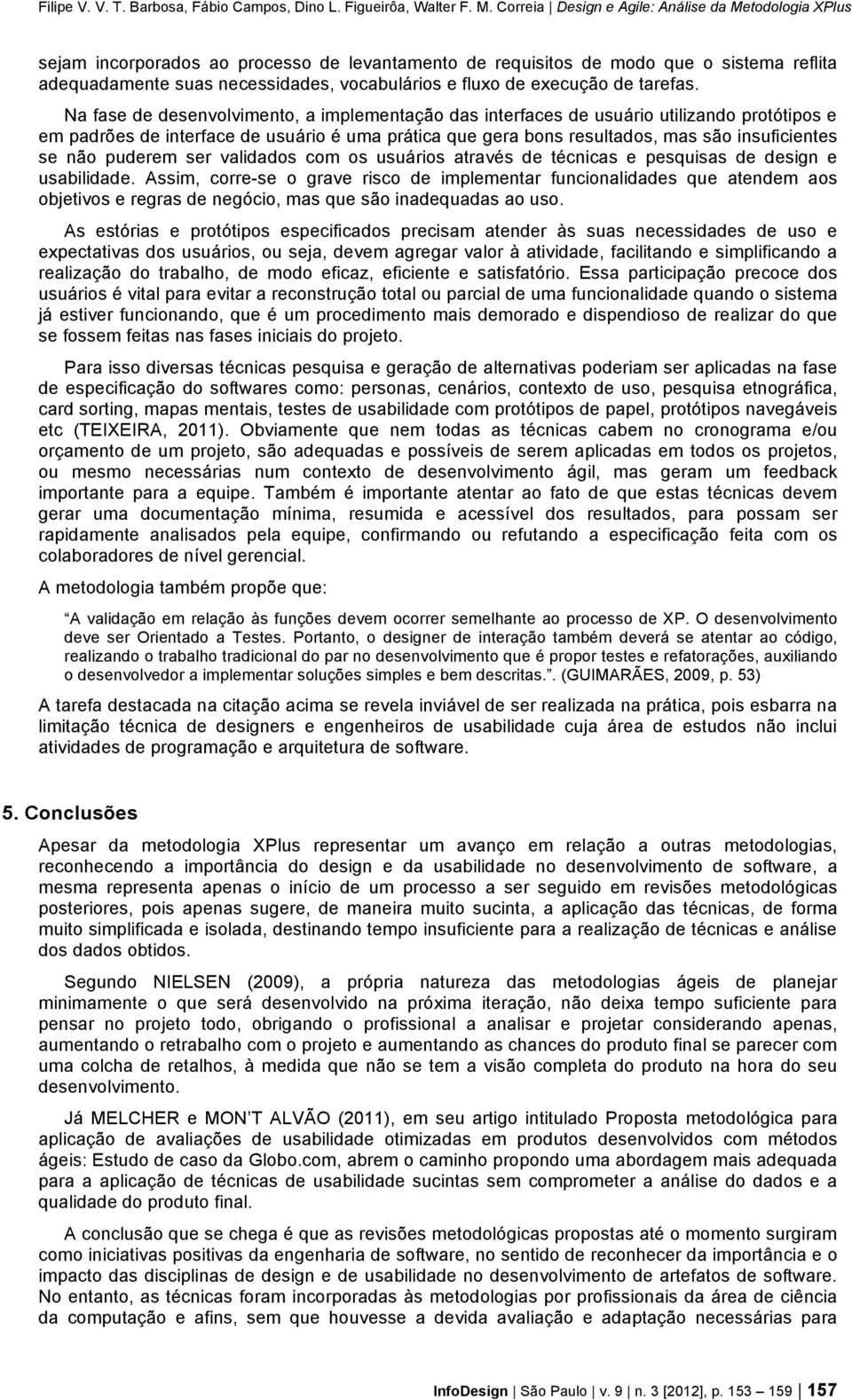 puderem ser validados com os usuários através de técnicas e pesquisas de design e usabilidade.