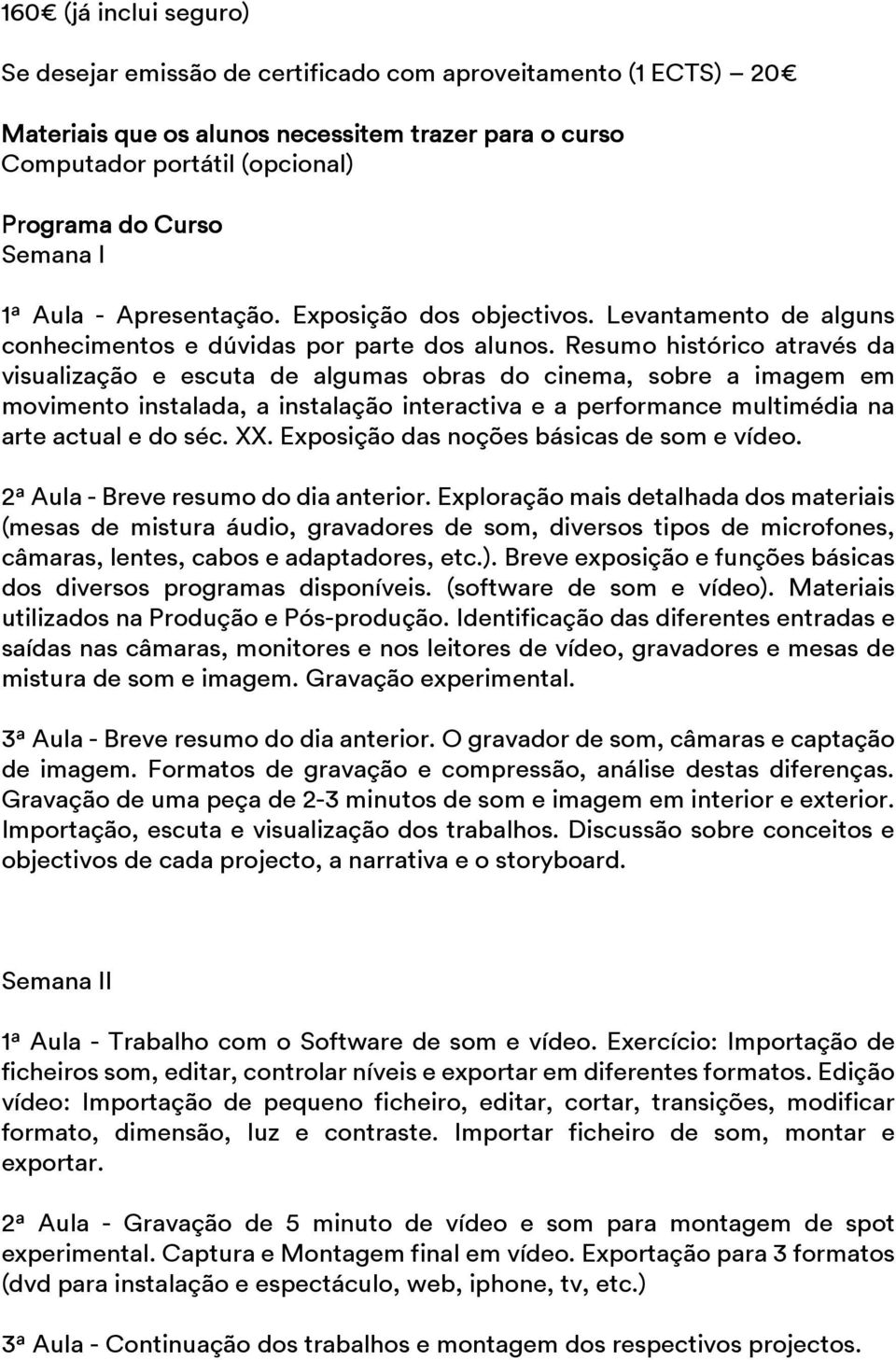 Resumo histórico através da visualização e escuta de algumas obras do cinema, sobre a imagem em movimento instalada, a instalação interactiva e a performance multimédia na arte actual e do séc. XX.