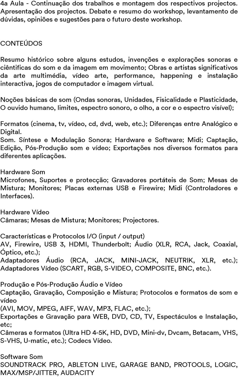 CONTEÚDOS Resumo histórico sobre alguns estudos, invenções e explorações sonoras e ciêntificas do som e da imagem em movimento; Obras e artistas significativos da arte multimédia, vídeo arte,