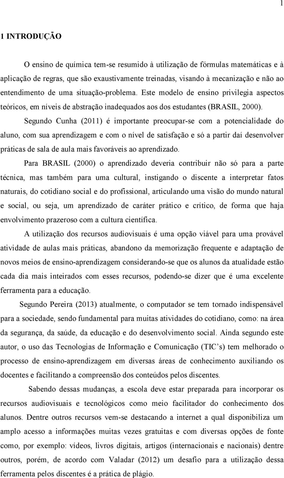 Segundo Cunha (2011) é importante preocupar-se com a potencialidade do aluno, com sua aprendizagem e com o nível de satisfação e só a partir daí desenvolver práticas de sala de aula mais favoráveis