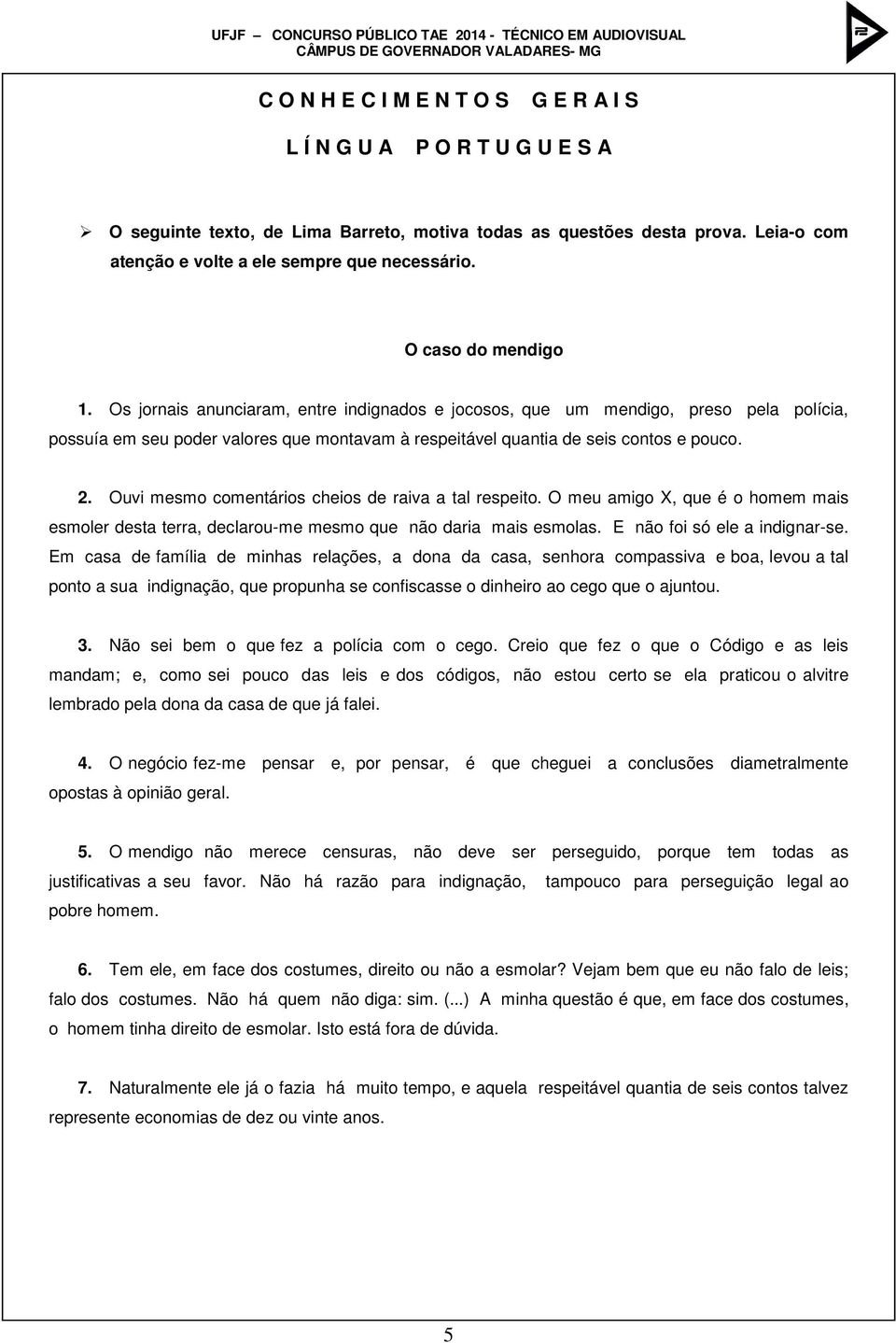 Ouvi mesmo comentários cheios de raiva a tal respeito. O meu amigo X, que é o homem mais esmoler desta terra, declarou-me mesmo que não daria mais esmolas. E não foi só ele a indignar-se.