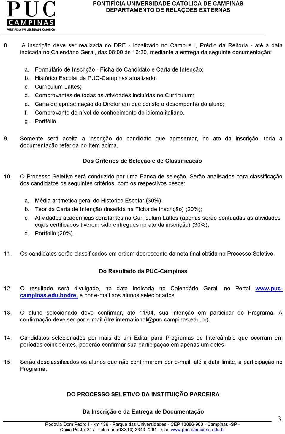 Comprovantes de todas as atividades incluídas no Curriculum; e. Carta de apresentação do Diretor em que conste o desempenho do aluno; f. Comprovante de nível de conhecimento do idioma italiano. g.