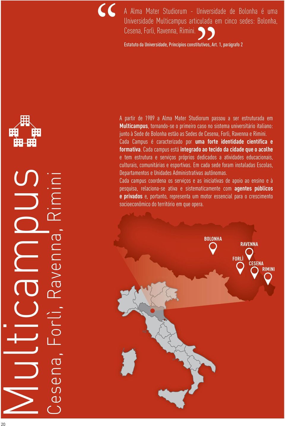 1, parágrafo 2 Multicampus Cesena, Forlì, Ravenna, Rimini A partir de 1989 a Alma Mater Studiorum passou a ser estruturada em Multicampus, tornando-se o primeiro caso no sistema universitário