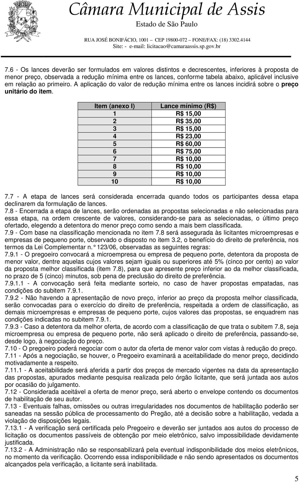 Item (anexo I) Lance mínimo (R$) 1 R$ 15,00 2 R$ 35,00 3 R$ 15,00 4 R$ 23,00 5 R$ 60,00 6 R$ 75,00 7 R$ 10,00 8 R$ 10,00 9 R$ 10,00 10 R$ 10,00 7.