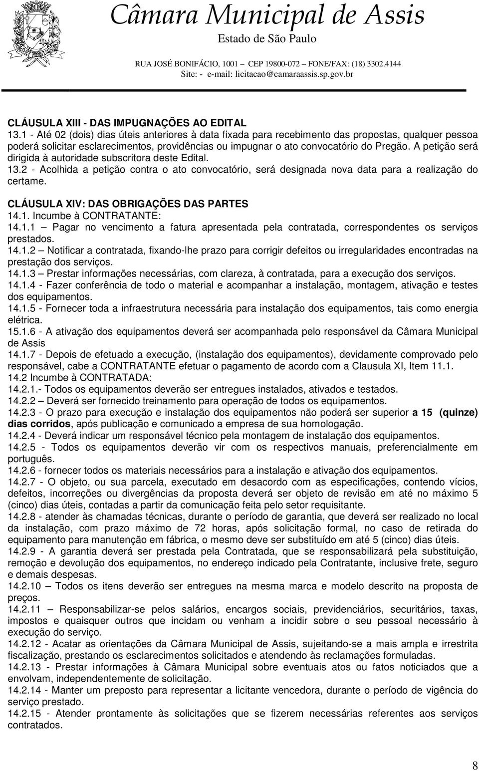 A petição será dirigida à autoridade subscritora deste Edital. 13.2 - Acolhida a petição contra o ato convocatório, será designada nova data para a realização do certame.