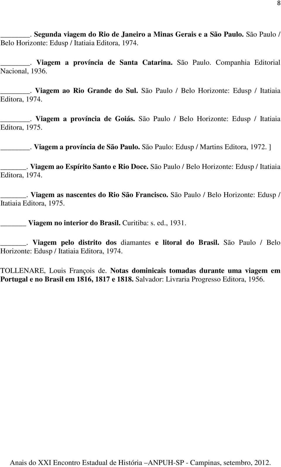 . Viagem a província de São Paulo. São Paulo: Edusp / Martins Editora, 1972. ]. Viagem ao Espírito Santo e Rio Doce. São Paulo / Belo Horizonte: Edusp / Itatiaia Editora, 1974.