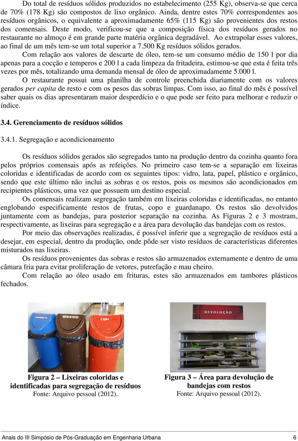 Deste modo, verificou-se que a composição física dos resíduos gerados no restaurante no almoço é em grande parte matéria orgânica degradável.