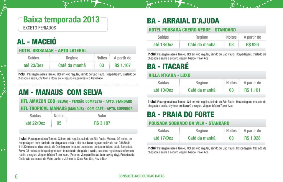 AM - Manaus com selva htl amazon eco (selva) - pensão completa - Apto. standard htl tropical manaus (manaus) - com café - apto. superior Saídas Noites Valor até 22/Dez 05 R$ 3.