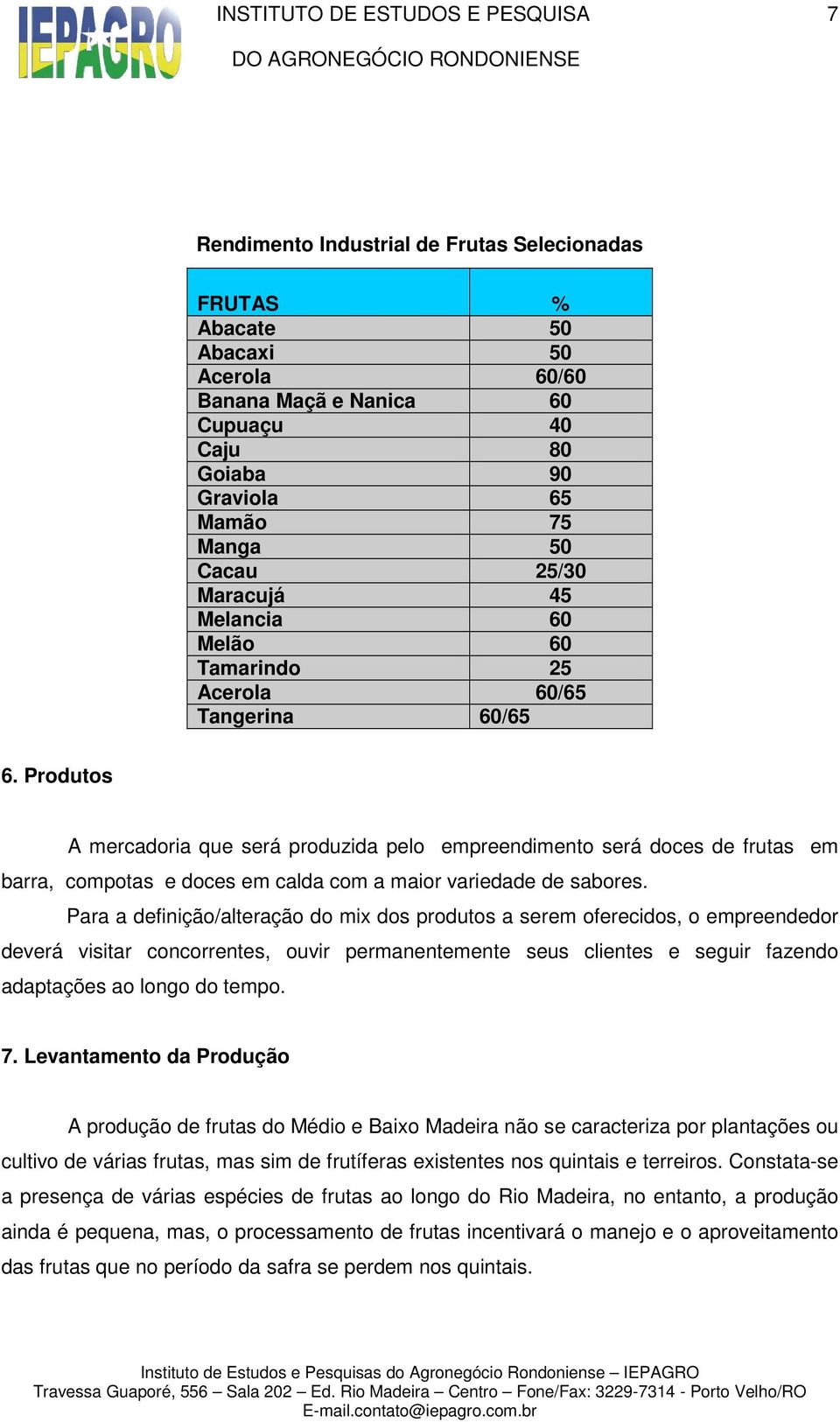 Produtos A mercadoria que será produzida pelo empreendimento será doces de frutas em barra, compotas e doces em calda com a maior variedade de sabores.