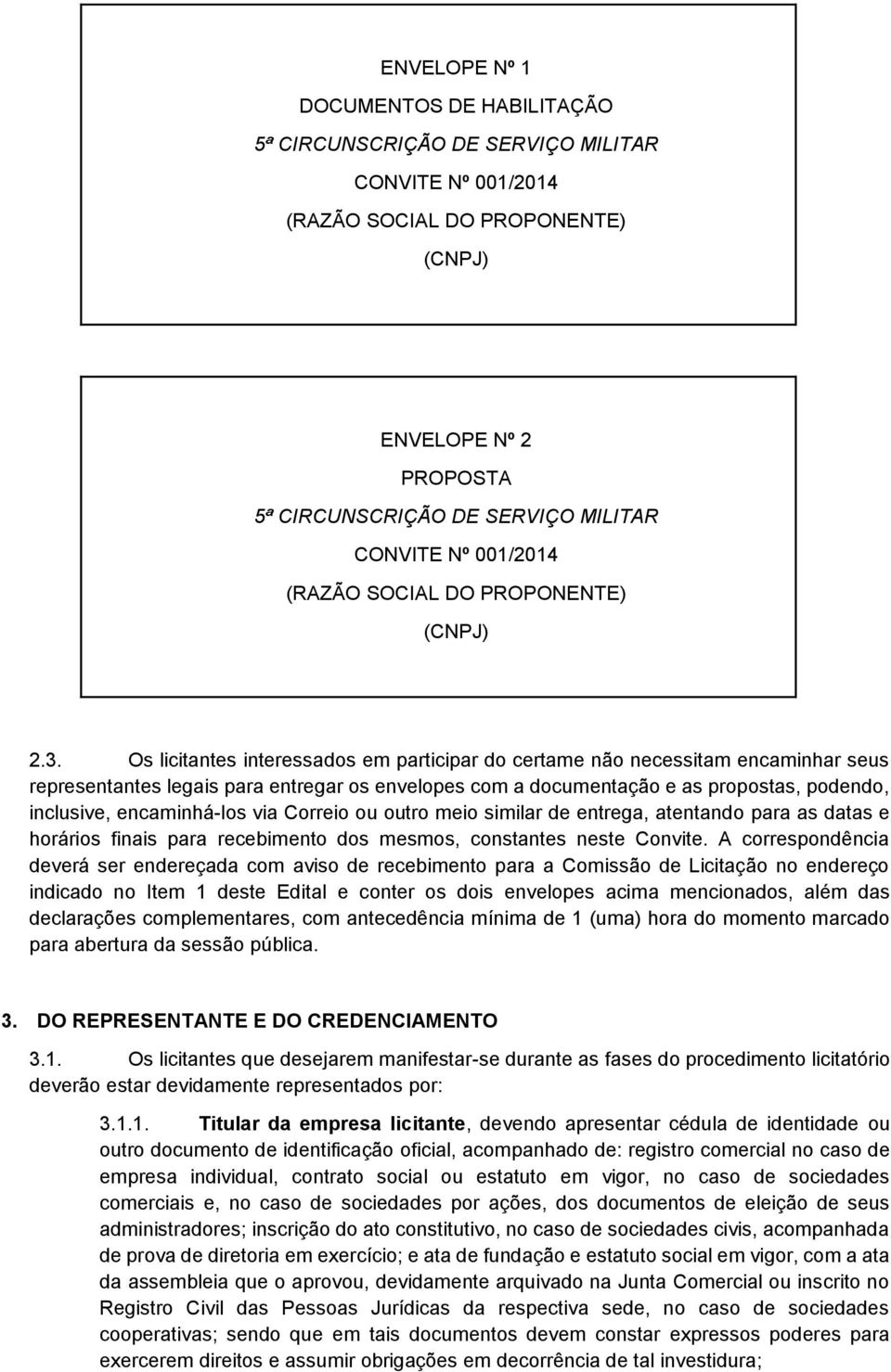 Os licitantes interessados em participar do certame não necessitam encaminhar seus representantes legais para entregar os envelopes com a documentação e as propostas, podendo, inclusive,