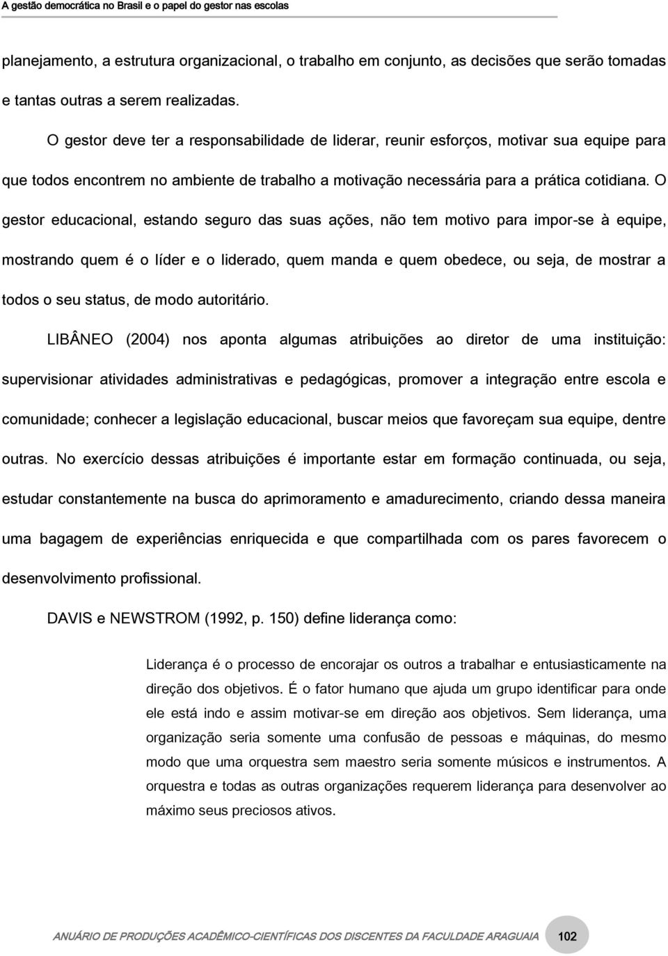 O gestor educacional, estando seguro das suas ações, não tem motivo para impor-se à equipe, mostrando quem é o líder e o liderado, quem manda e quem obedece, ou seja, de mostrar a todos o seu status,