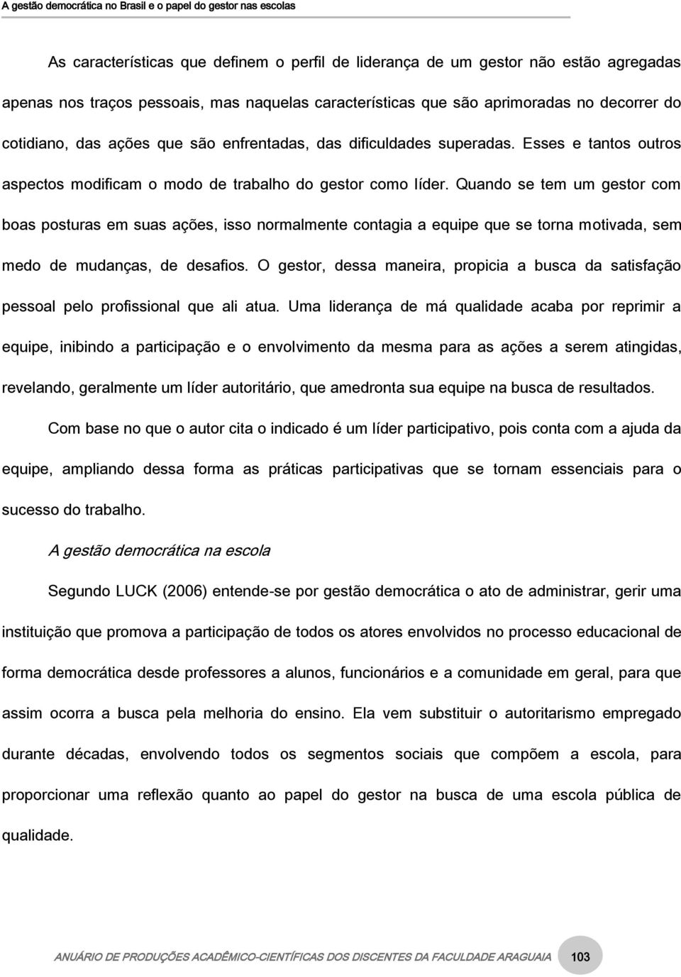 Quando se tem um gestor com boas posturas em suas ações, isso normalmente contagia a equipe que se torna motivada, sem medo de mudanças, de desafios.