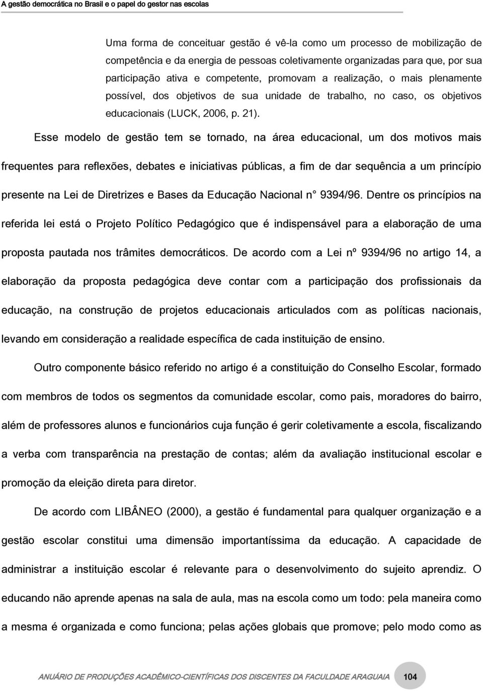 Esse modelo de gestão tem se tornado, na área educacional, um dos motivos mais frequentes para reflexões, debates e iniciativas públicas, a fim de dar sequência a um princípio presente na Lei de