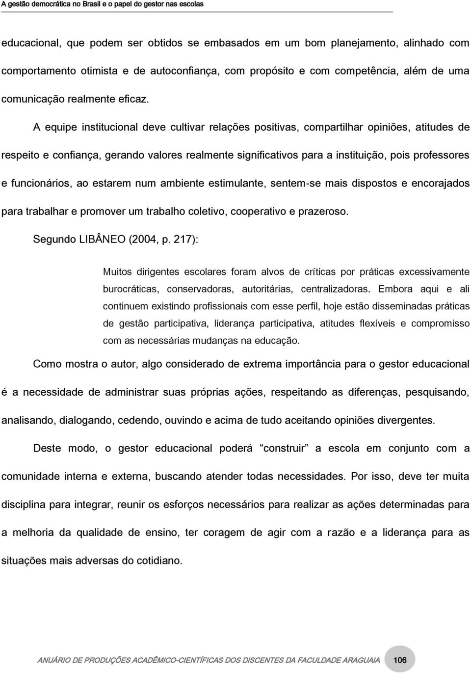 A equipe institucional deve cultivar relações positivas, compartilhar opiniões, atitudes de respeito e confiança, gerando valores realmente significativos para a instituição, pois professores e