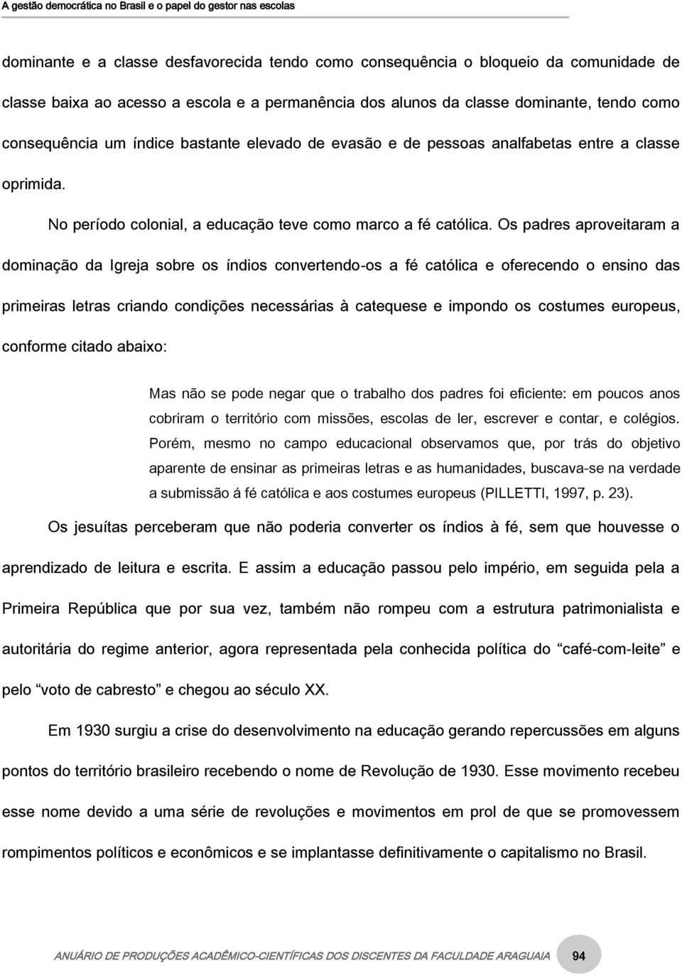 Os padres aproveitaram a dominação da Igreja sobre os índios convertendo-os a fé católica e oferecendo o ensino das primeiras letras criando condições necessárias à catequese e impondo os costumes