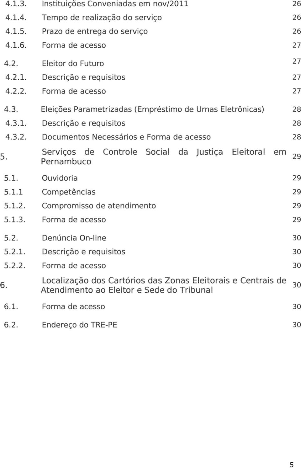 Serviços de Controle Social da Justiça Eleitoral em Pernambuco 29 5.1. Ouvidoria 29 5.1.1 Competências 29 5.1.2. Compromisso de atendimento 29 5.1.3. Forma de acesso 29 5.2. Denúncia On-line 30 5.2.1. Descrição e requisitos 30 5.