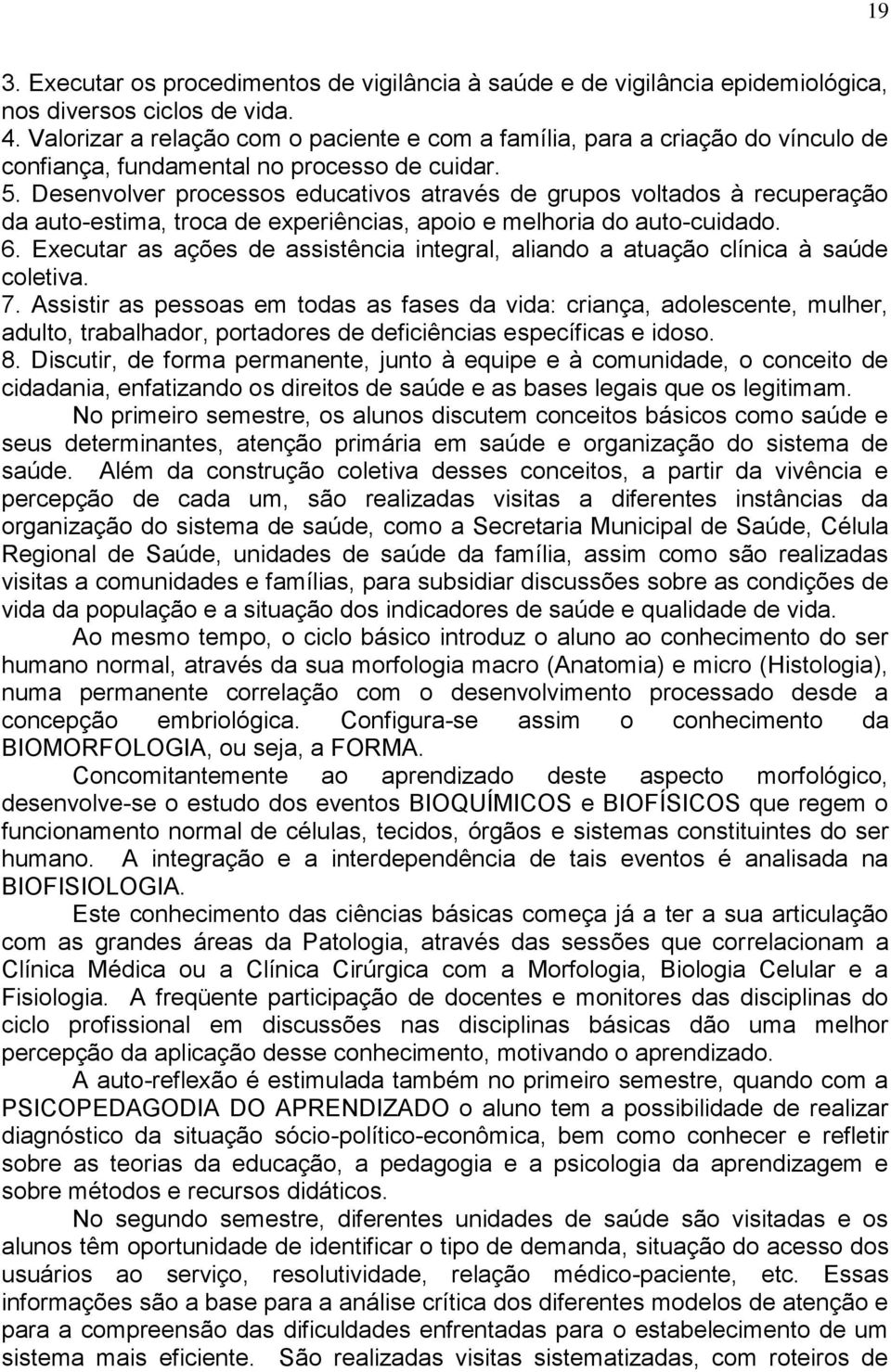 . Desenvolver processos educativos através de grupos voltados à recuperação da auto-estima, troca de experiências, apoio e melhoria do auto-cuidado. 6.