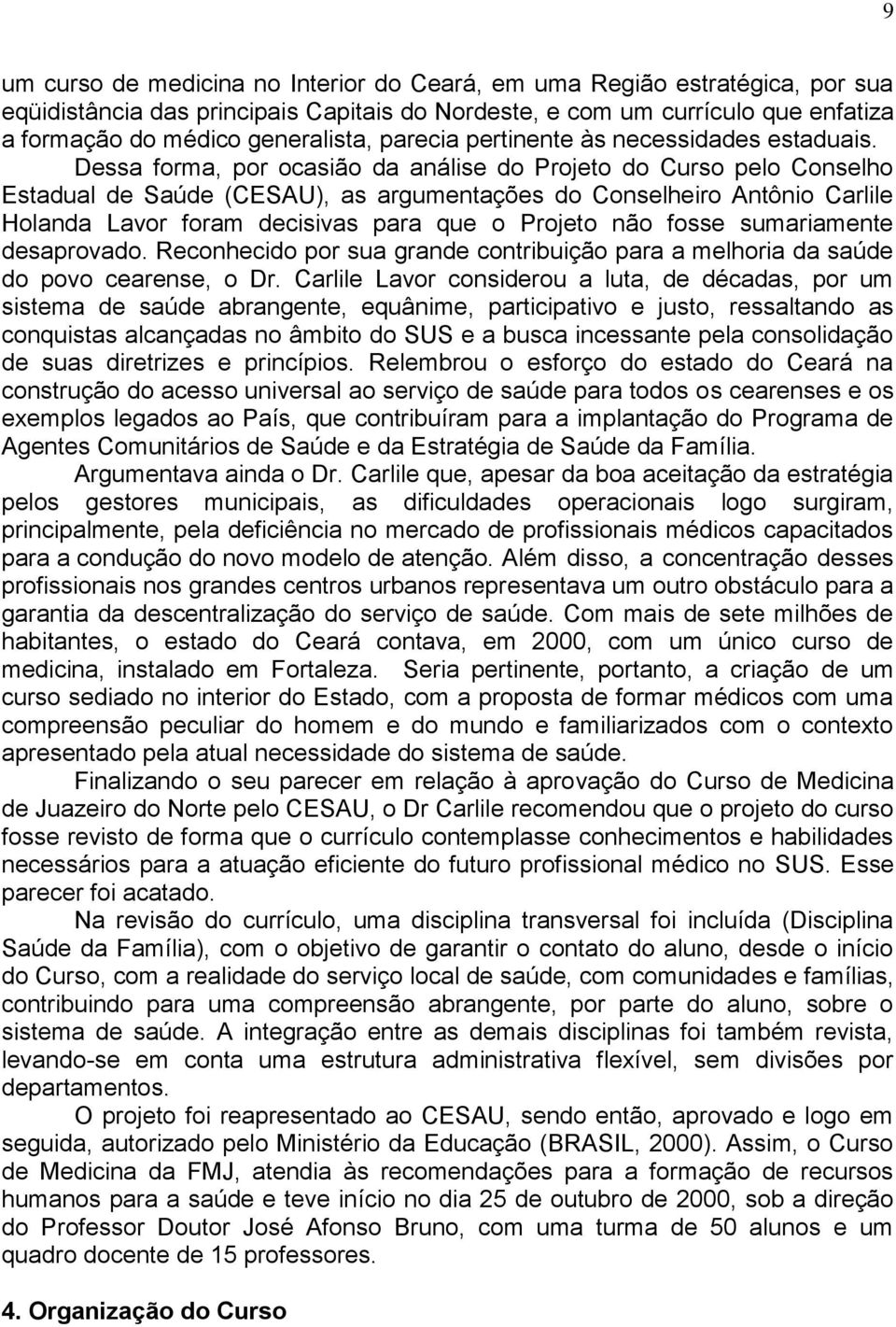 Dessa forma, por ocasião da análise do Projeto do Curso pelo Conselho Estadual de Saúde (CESAU), as argumentações do Conselheiro Antônio Carlile Holanda Lavor foram decisivas para que o Projeto não