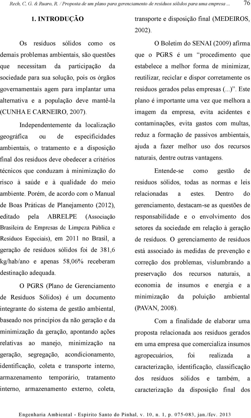 Independentemente da localização geográfica ou de especificidades ambientais, o tratamento e a disposição final dos resíduos deve obedecer a critérios técnicos que conduzam à minimização do risco à