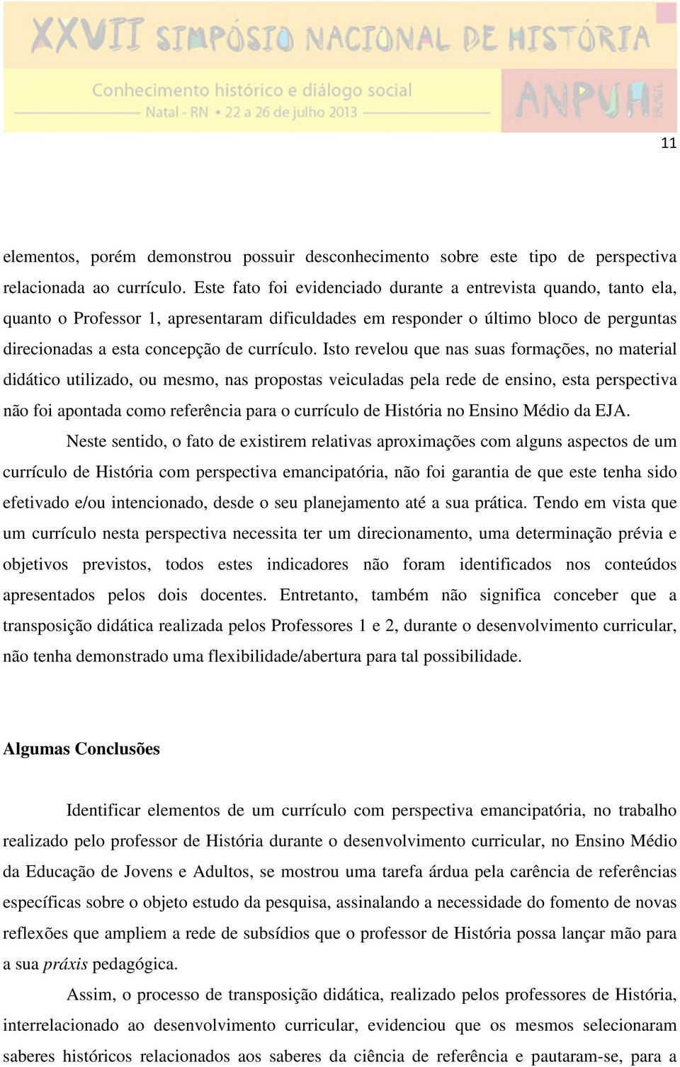 Isto revelou que nas suas formações, no material didático utilizado, ou mesmo, nas propostas veiculadas pela rede de ensino, esta perspectiva não foi apontada como referência para o currículo de