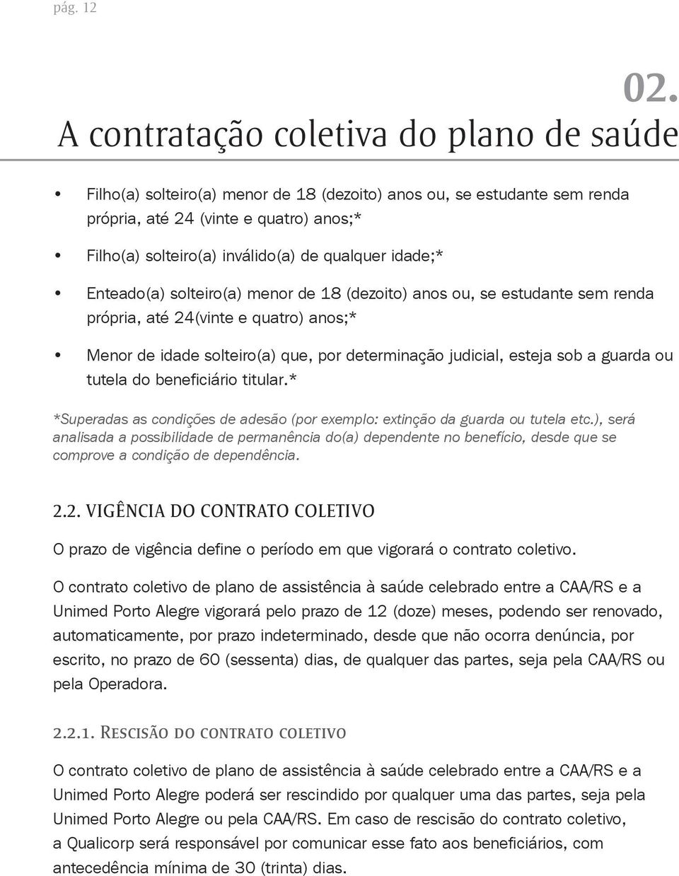 qualquer idade;* Enteado(a) solteiro(a) menor de 18 (dezoito) anos ou, se estudante sem renda própria, até 24(vinte e quatro) anos;* Menor de idade solteiro(a) que, por determinação judicial, esteja