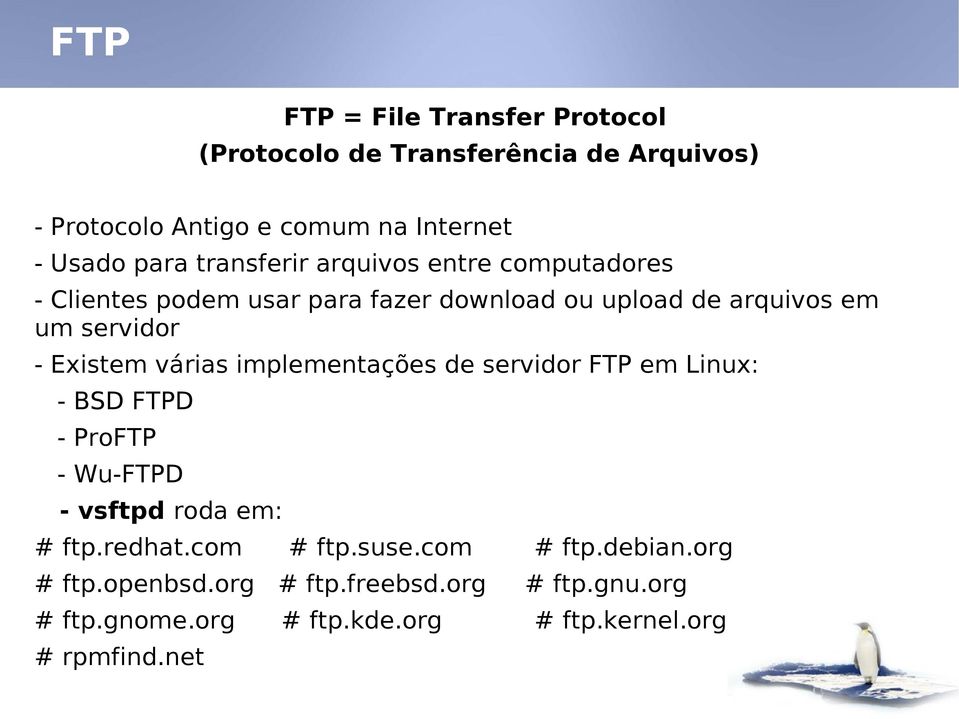 várias implementações de servidor FTP em Linux: - BSD FTPD - ProFTP - Wu-FTPD - vsftpd roda em: # ftp.redhat.com # ftp.suse.