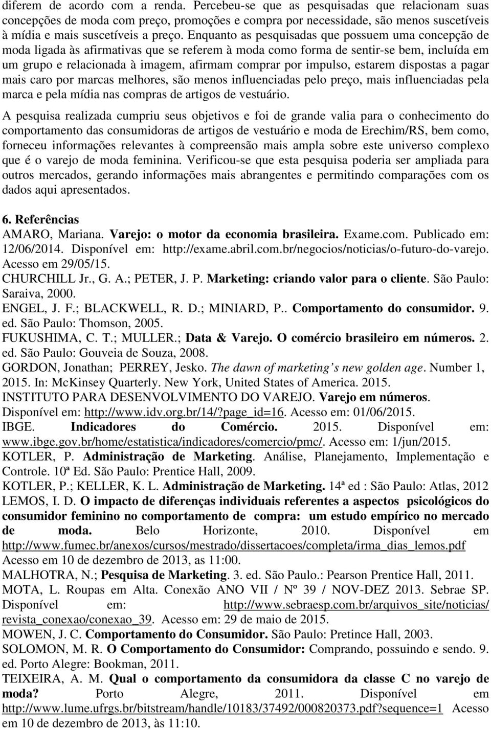 Enquanto as pesquisadas que possuem uma concepção de moda ligada às afirmativas que se referem à moda como forma de sentir-se bem, incluída em um grupo e relacionada à imagem, afirmam comprar por