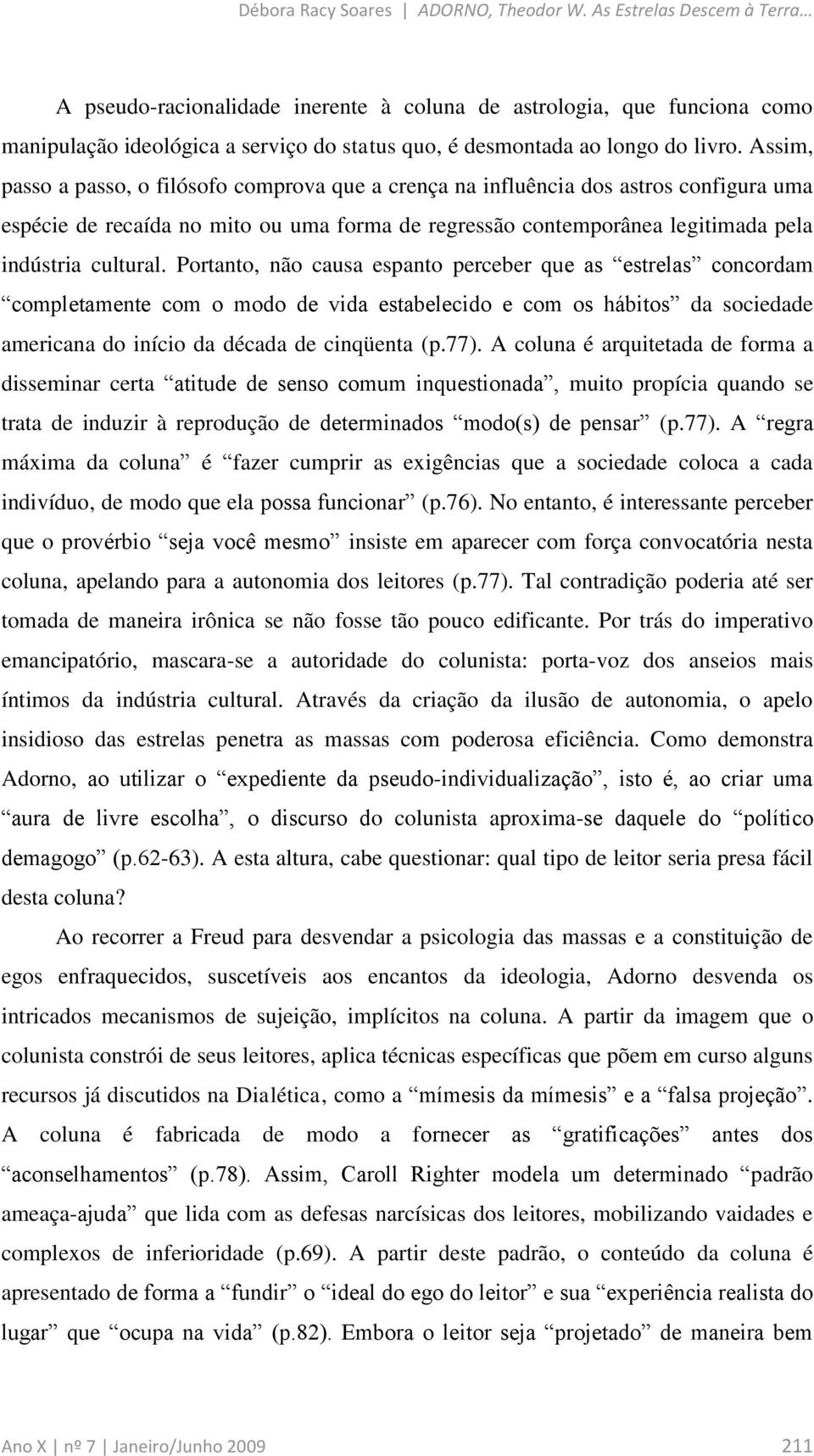 Assim, passo a passo, o filósofo comprova que a crença na influência dos astros configura uma espécie de recaída no mito ou uma forma de regressão contemporânea legitimada pela indústria cultural.