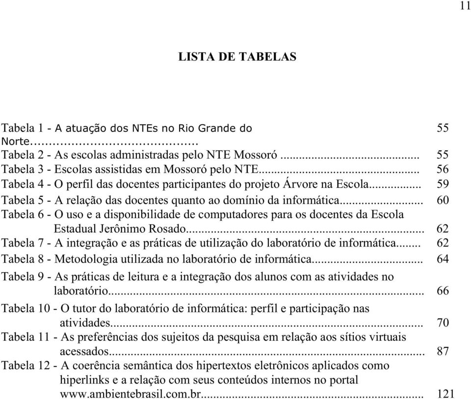 .. 60 Tabela 6 - O uso e a disponibilidade de computadores para os docentes da Escola Estadual Jerônimo Rosado... 62 Tabela 7 - A integração e as práticas de utilização do laboratório de informática.